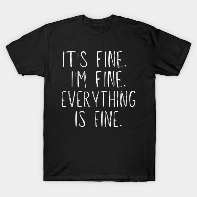 It's Fine, I'm Fine, Everything Is Fine T-Shirt by BlueSkyGiftCo